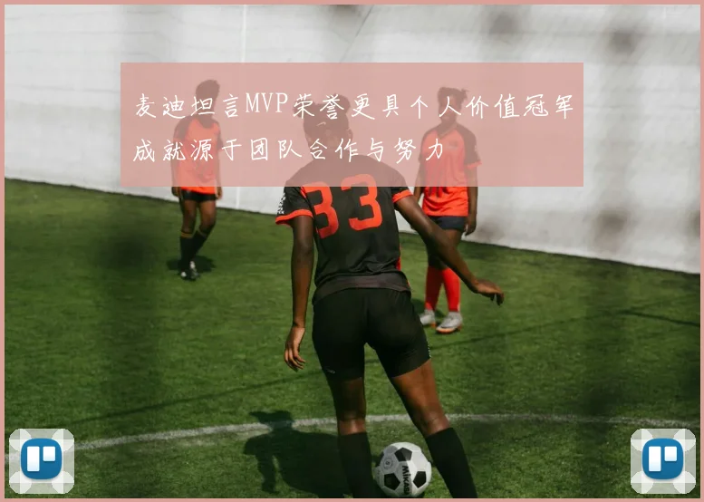 麦迪坦言MVP荣誉更具个人价值冠军成就源于团队合作与努力